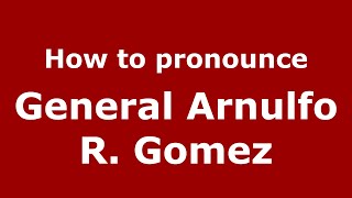 How to pronounce General Arnulfo R. Gomez