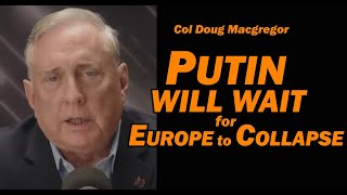 Col Doug Macgregor - PUTIN WILL WAIT for EUROPE TO COLLAPSE