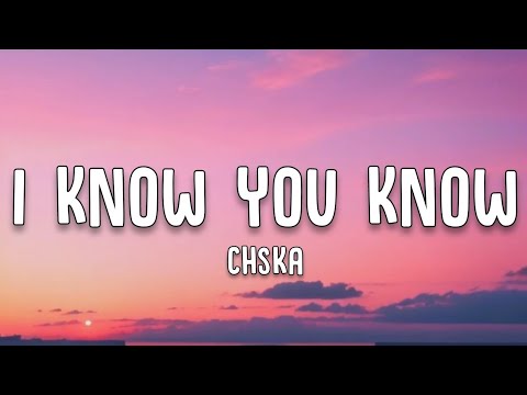 CHSKA -  I Know You Know (Lyrics)