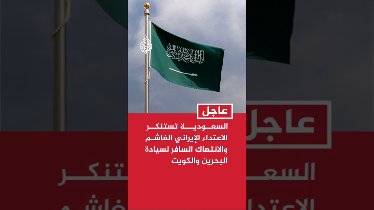 فيديو | السعودية تستنكر الاعتداء الإيراني الغاشم والانتهاك السافر لسيادة البحرين والكويت