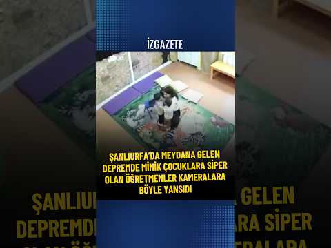 ŞANLIURFA’DA MEYDANA GELEN DEPREMDE MİNİK ÇOCUKLARA SİPER OLAN ÖĞRETMENLER KAMERALARA BÖYLE YANSIDI