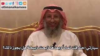 198_سيارتي احترقت تماماً وبعدها ذبحت ذبيحة هل يجوز ذلك؟ - الشيخ الدكتور عثمان الخميس