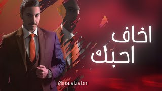 كلمات اغنية اخاف احبك ناصر الزبني