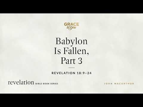 Babylon Is Fallen, Part 3 (Revelation 18:9–24) John MacArthur