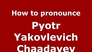 How to pronounce Pyotr Yakovlevich Chaadayev