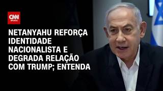 Netanyahu reforça identidade nacionalista e degrada relação com Trump; veja análise | AGORA CNN