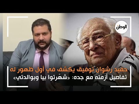 حفيد رشوان توفيق يكشف في أول ظهور له تفاصيل أزمته مع جده «شهّرتوا بيا وبوالدتي»