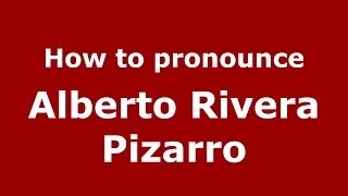 How to pronounce Alberto Rivera Pizarro