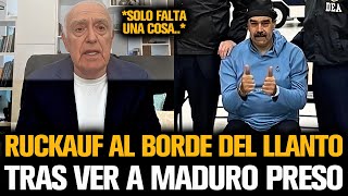 RUCKAUF AL BORDE DEL LLANTO TRAS VER A MADURO PRESO POR DICTADOR