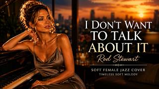 I Don't Want to Talk About It – Rod Stewart ❤️ | Soft Female Vocal Cover