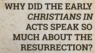 Why Did the Early Christians in Acts Speak So Much About the Resurrection?