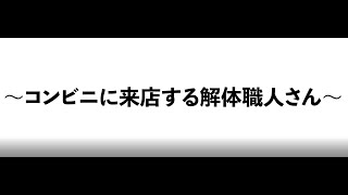 ～コンビニに来店する解体職人さん～