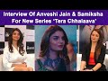 Anveshi Jain Samiksha Bhatnagar Talks About New Series Tera Chhalaava