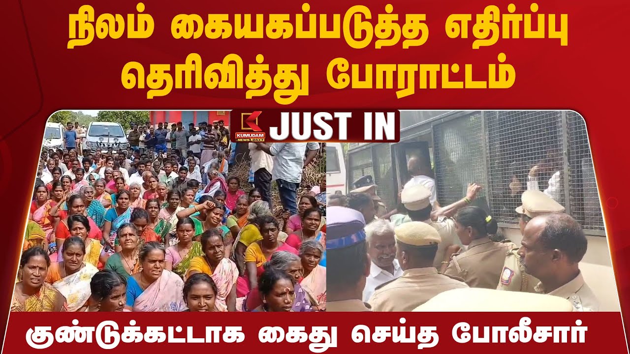 நிலம் கையகப்படுத்த எதிர்ப்பு தெரிவித்து போராட்டம் - குண்டுக்கட்டாக கைது செய்த போலீசார்