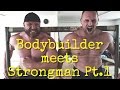 Bodybuilder meets Strongman Pt.1