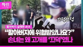 손녀가 할아버지 살해?????????…“할아버지에 위협받았나요?”???? 손녀는 왜 고개를 ‘끄덕’였나 ???? [직썰]