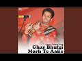 Ghar Bhulgi Morh Te Aake