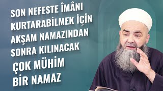 Son Nefeste Îmânı Kurtarabilmek İçin Akşam Namazından Sonra Kılınacak Çok Mühim Bir Namaz