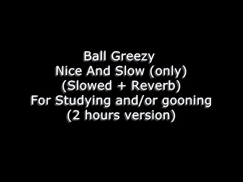 Ball Greezy - Nice And Slow (only) (Slowed + Reverb) For Studying and/or gooning (2 hours version)
