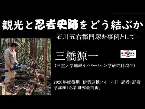 歴史文化学科 「観光と忍者史跡をどう結ぶか－五右衛門塚を事例として－」三橋源一（三重大学地域イノベーション学研究科院生）　三重大学伊賀連携フィールド2020年度後期講座 「忍者・忍術学講座：忍者研究最前線」1月9日