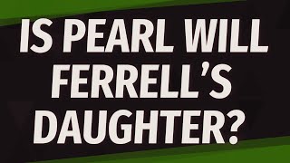 Is Pearl Will Ferrell's daughter