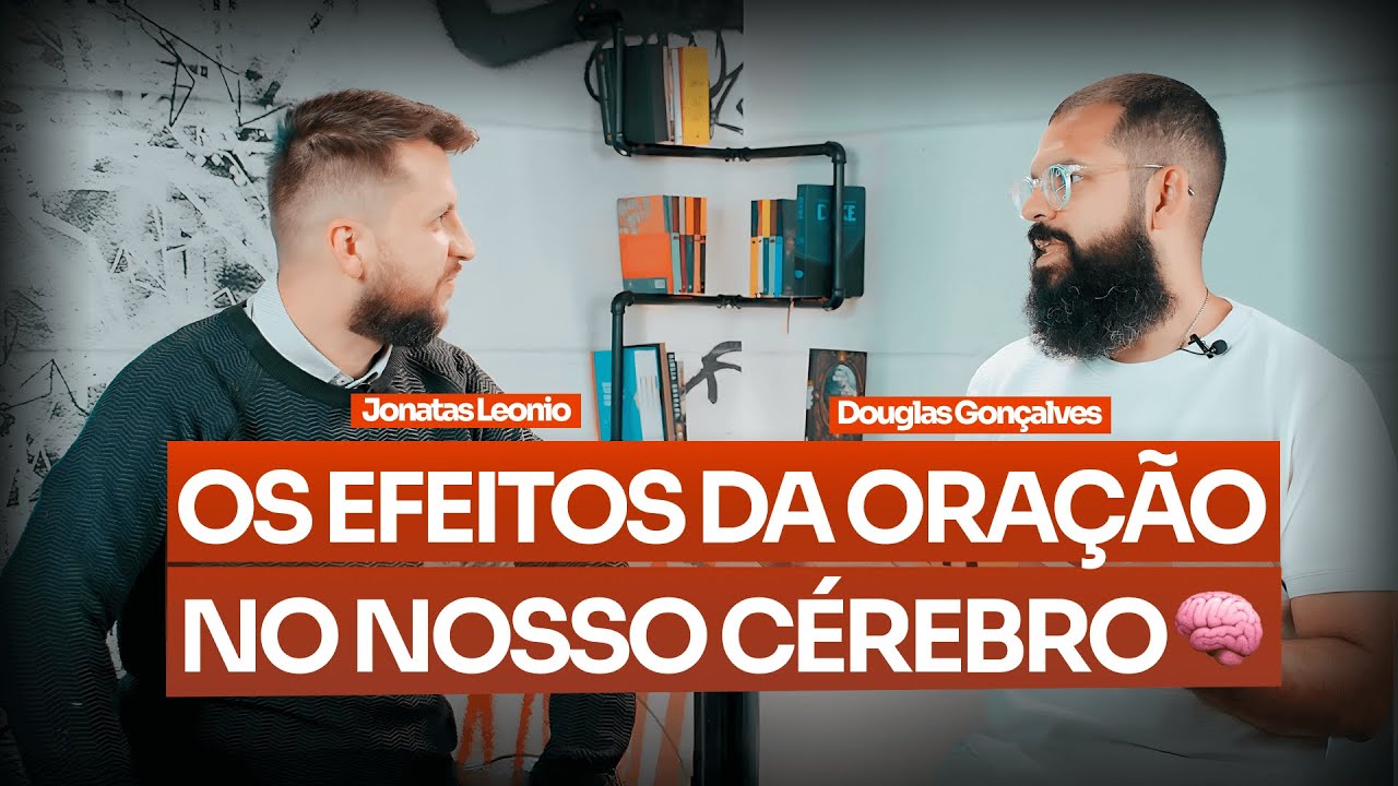 OS BENEFÍCIOS DA ORAÇÃO NO NOSSO CÉREBRO - Dr. Jonatas Leonio e Douglas Gonçalves