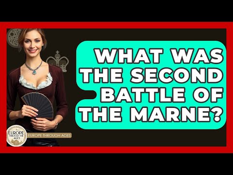 What Was The Second Battle Of The Marne? - Europe Through the Ages
