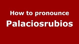 How to pronounce Palaciosrubios
