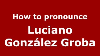 How to pronounce Luciano González Groba