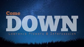 COME DOWN - Lawrence Flowers &amp; Intersession_(Lyrics Video)