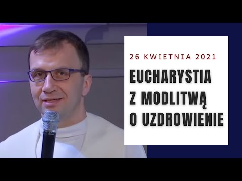 Eucharystia z modlitwą o uzdrowienie [26.04.2021]