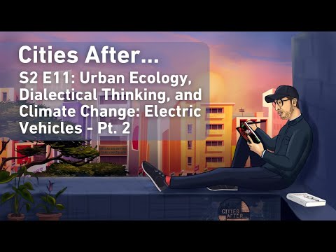 Cities After...Urban Ecology, Dialectical Thinking, and Climate Change: Electric Vehicles - Pt. 2