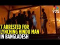7 Arrested For Lynching Hindu Man Dipu Chandra Das In Bangladesh N18G CNBC TV18