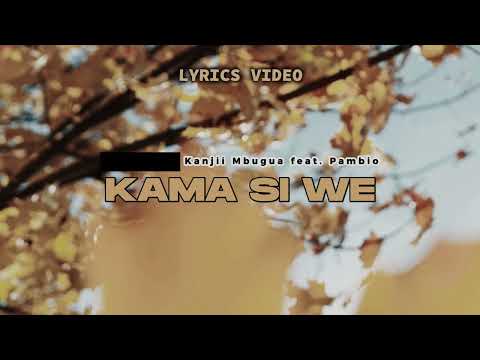 KAMA SI WE LYRICS || Kanjii Mbugua Feat Pambio