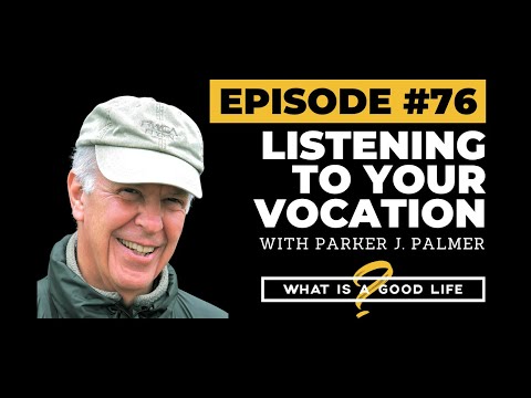 Listening To Your Vocation with Parker J. Palmer | What is a Good Life? #76