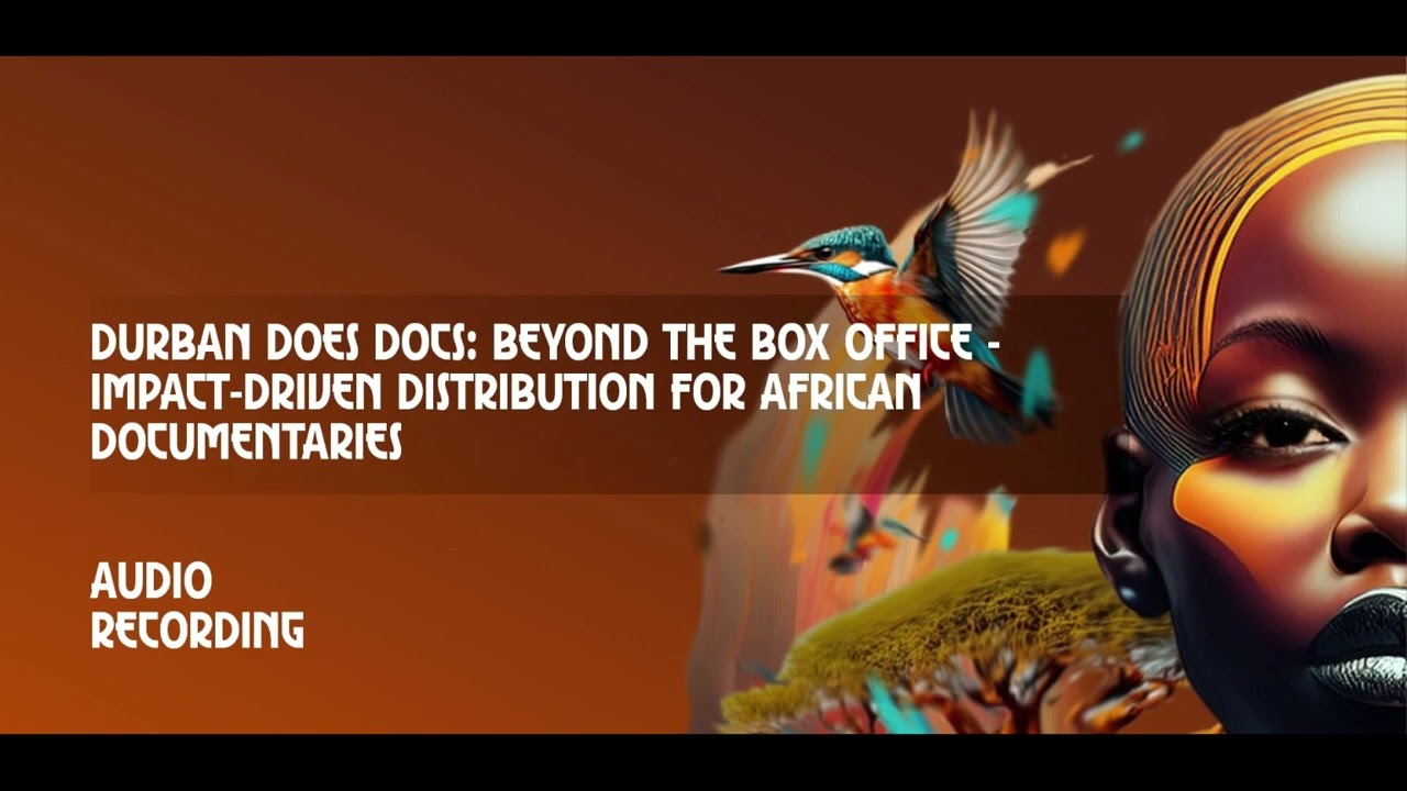 Durban Does Docs: Beyond the Box Office - Impact-Driven Distribution for African Documentaries