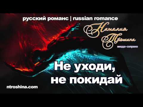 Наталия Трошина - Не уходи, не покидай (русский романс)