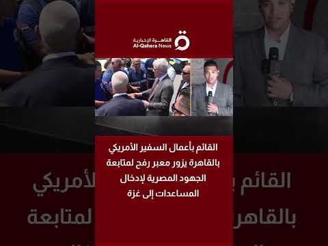 القائم بأعمال السفير الأمريكي بالقاهرة يزور معبر رفح لمتابعة جهود إدخال مساعدات غزة 
