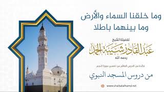 صورة 145. وما خلقنا السماء والأرض وما بينهما باطلا – الشيخ عبدالقادر شيبة الحمد رحمه الله