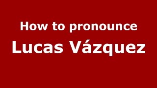 How to pronounce Lucas Vázquez
