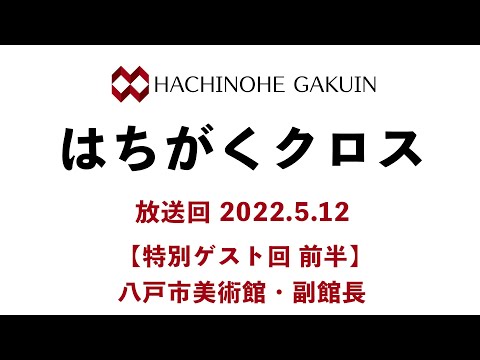 【はちがくクロス】ゲスト回（前半）「八戸市美術館・副館長さん」2022年5月12日放送回