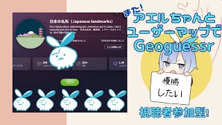 【GeoGuessr】アエルちゃんとユーザーマップでバトル【視聴者参加型】