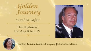His Highness the Aga Khan IV Golden Journey – Part Five | Golden Jubilee & Legacy | Shabnam Merali
