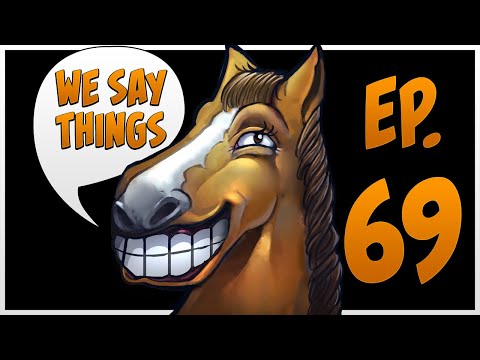 We Say Things 69 - HOLY SHIT it finally happened!
