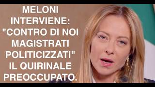 MELONI INTERVIENE: "CONTRO DI NOI MAGISTRATI POLITICIZZATI"  IL QUIRINALE PREOCCUPATO.