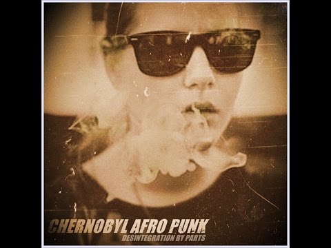 CHERNOBYL AFRO PUNK - Disintegration by Parts