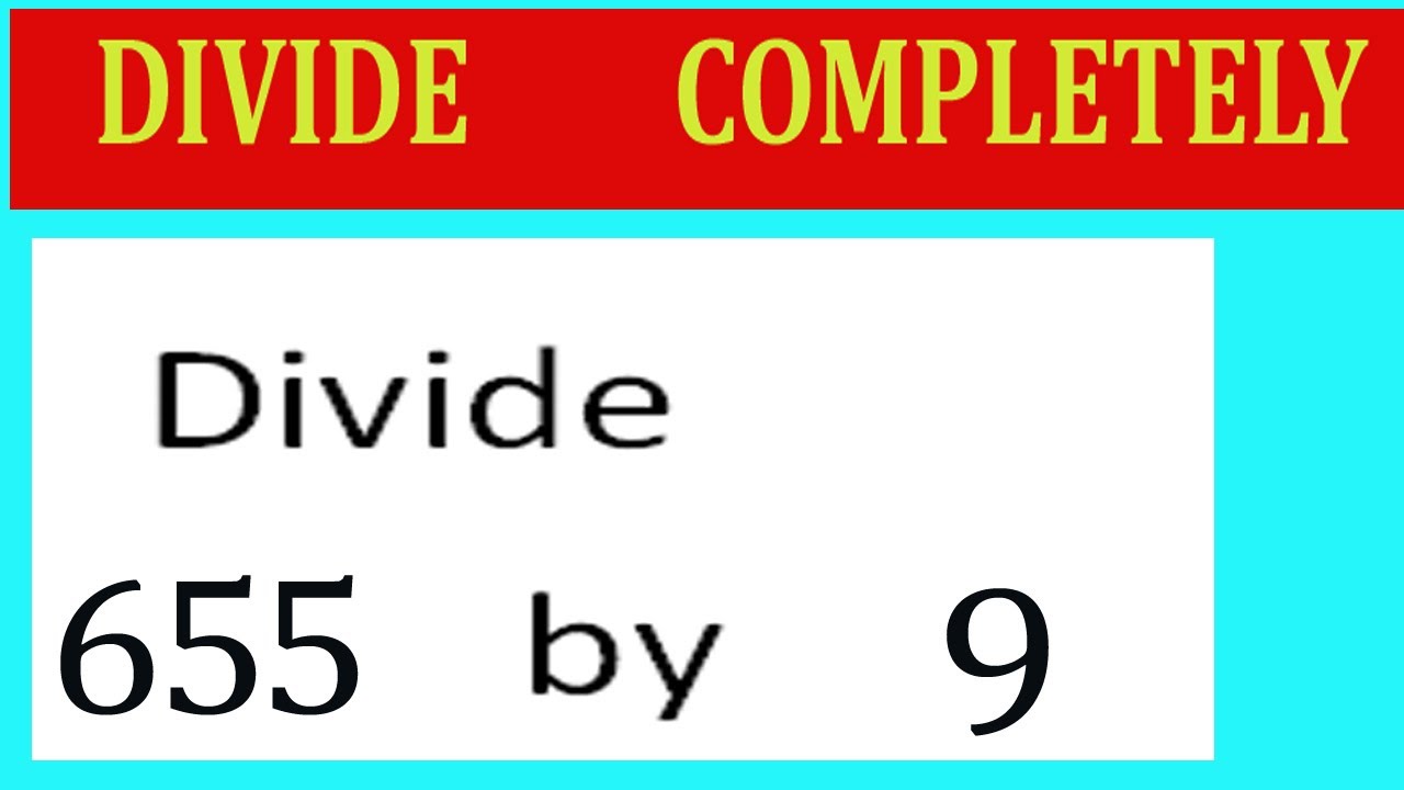 Divide     655      by     9  Divide   completely