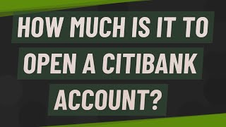 How much is it to open a Citibank account?