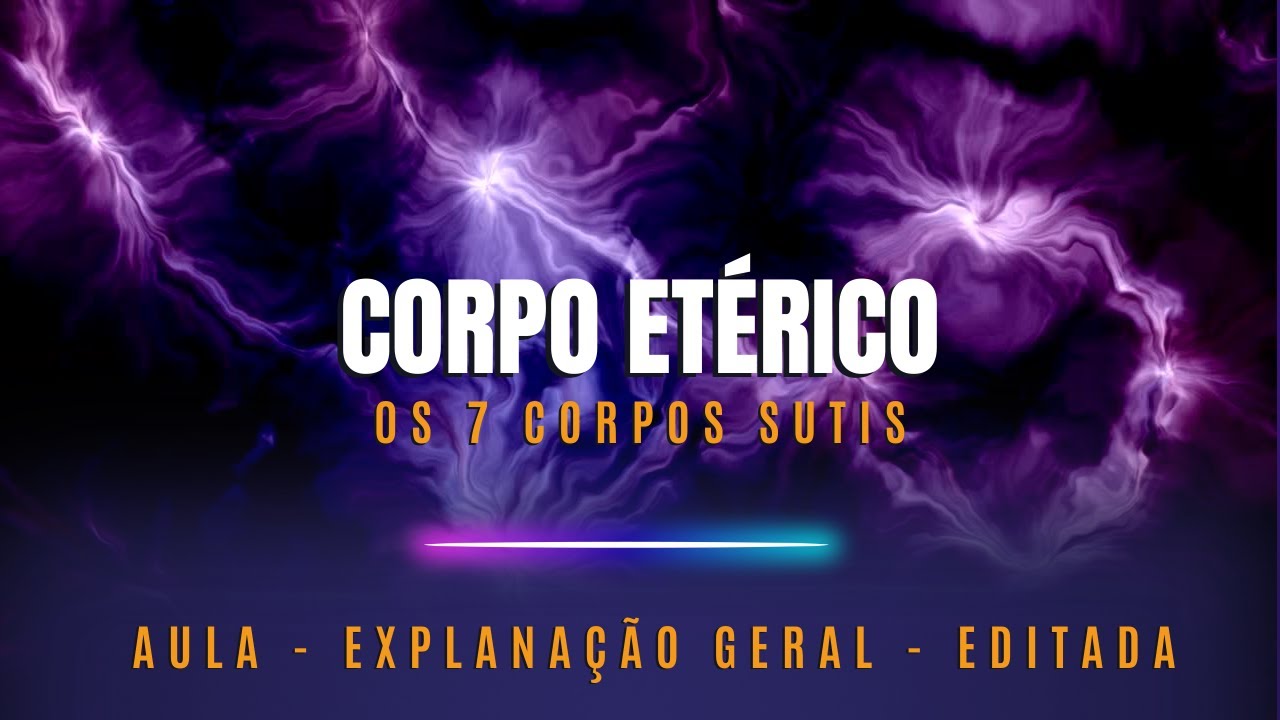 Corpo Etérico | 7 Corpos Sutis | Aula Editada