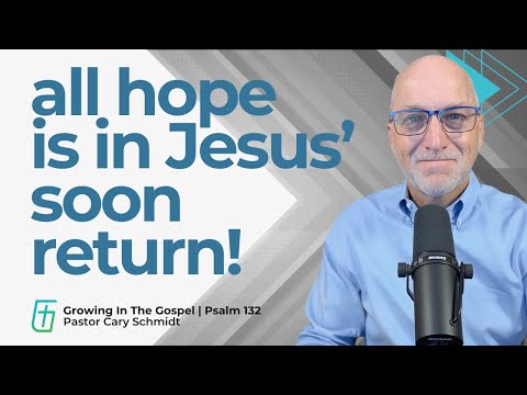 All Hope is In Jesus' Soon Return!  | Psalm 132  |  Cary Schmidt